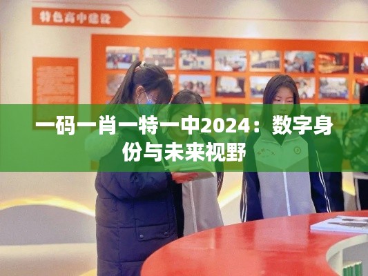 一碼一肖一特一中2024：數(shù)字身份與未來視野