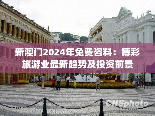 新澳門2024年免費咨料：博彩旅游業(yè)最新趨勢及投資前景