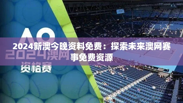 2024新澳今晚資料免費：探索未來澳網(wǎng)賽事免費資源