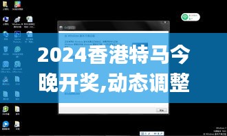 2024香港特馬今晚開獎,動態(tài)調(diào)整策略執(zhí)行_Windows7.559