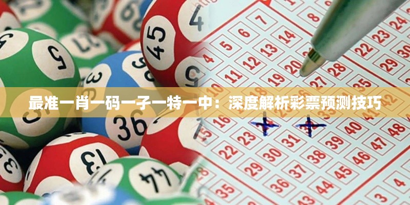 最準(zhǔn)一肖一碼一孑一特一中：深度解析彩票預(yù)測(cè)技巧