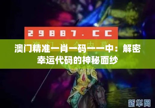 澳門精準(zhǔn)一肖一碼一一中：解密幸運(yùn)代碼的神秘面紗