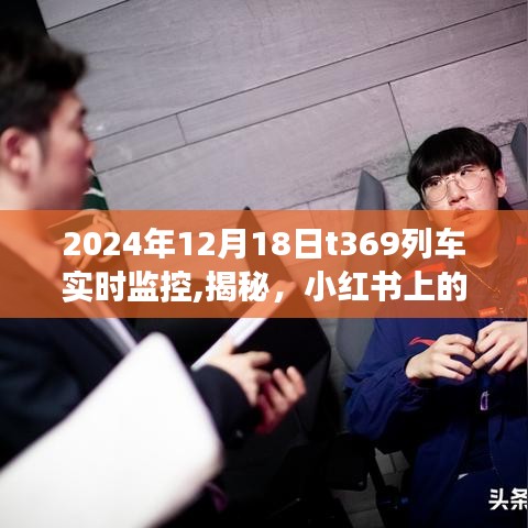 小紅書上的列車監(jiān)控之旅，揭秘T369列車實時追蹤紀(jì)實（2024年12月18日）