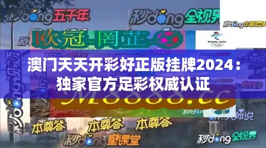 澳門天天開彩好正版掛牌2024：獨(dú)家官方足彩權(quán)威認(rèn)證