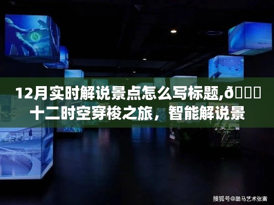 沉浸式體驗(yàn)十二月實(shí)時(shí)解說景點(diǎn)，智能系統(tǒng)引領(lǐng)時(shí)空穿梭之旅