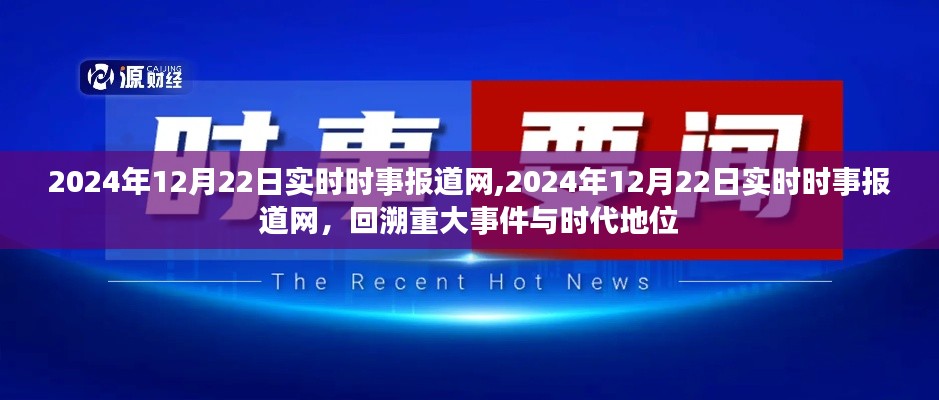 2024年12月22日實(shí)時(shí)時(shí)事報(bào)道網(wǎng)，重大事件回顧與時(shí)代地位分析