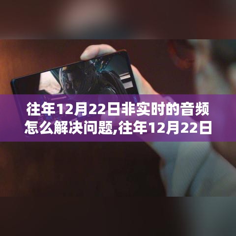 往年12月22日非實(shí)時(shí)音頻問題解析與解決方案深度評測