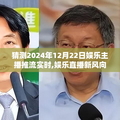 2024年12月22日娛樂(lè)主播推流實(shí)時(shí)趨勢(shì)預(yù)測(cè)與分析，娛樂(lè)直播新風(fēng)向