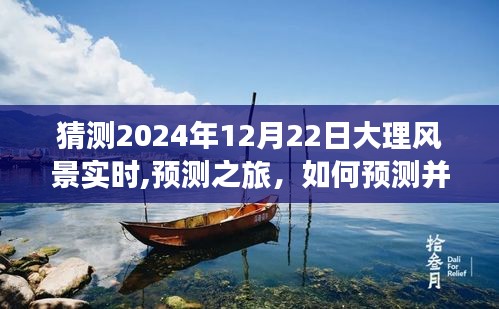 2024年12月22日大理風(fēng)景預(yù)測(cè)之旅，如何預(yù)測(cè)并深度體驗(yàn)當(dāng)日美景
