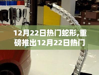 12月22日熱門蛇形高科技產(chǎn)品，領(lǐng)略未來科技魅力，蛇形創(chuàng)新引領(lǐng)生活變革！