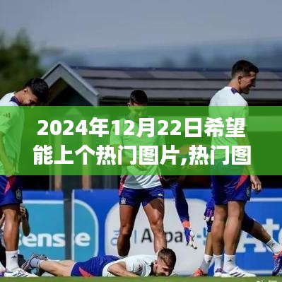 探尋特殊時刻，揭秘熱門圖片背后的故事——2024年12月22日非凡影響力時刻