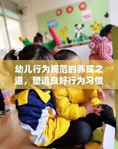幼兒行為規(guī)范的養(yǎng)成之道，塑造良好行為習(xí)慣，助力健康成長(zhǎng)之路