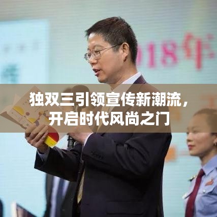 獨(dú)雙三引領(lǐng)宣傳新潮流，開(kāi)啟時(shí)代風(fēng)尚之門
