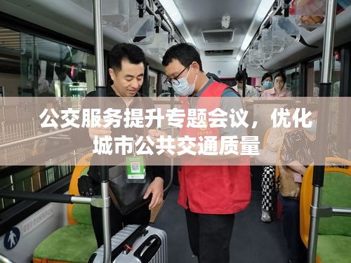 公交服務(wù)提升專(zhuān)題會(huì)議，優(yōu)化城市公共交通質(zhì)量
