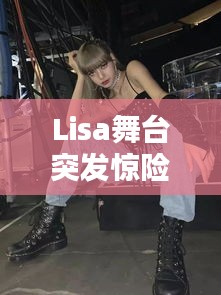 Lisa舞臺突發(fā)驚險瞬間！