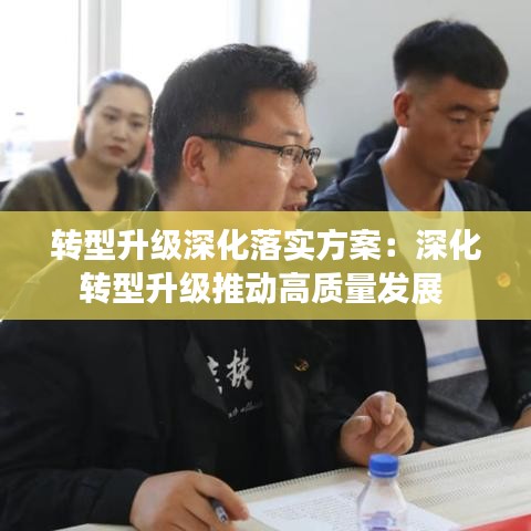 轉(zhuǎn)型升級深化落實方案：深化轉(zhuǎn)型升級推動高質(zhì)量發(fā)展 