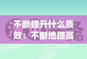 不斷提升什么質(zhì)效：不斷地提高 