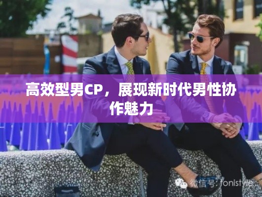 高效型男CP，展現(xiàn)新時(shí)代男性協(xié)作魅力