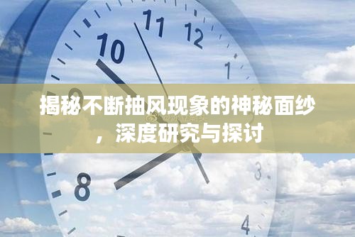揭秘不斷抽風(fēng)現(xiàn)象的神秘面紗，深度研究與探討