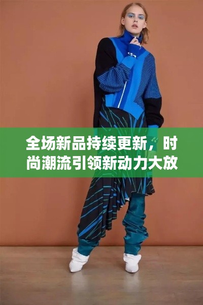 全場新品持續(xù)更新，時尚潮流引領新動力大放送