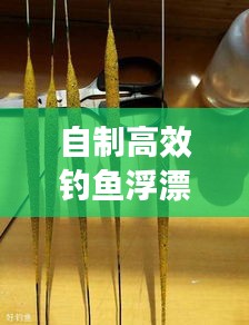 自制高效釣魚浮漂攻略，材料與技巧全面解析
