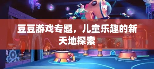 豆豆游戲?qū)ｎ}，兒童樂趣的新天地探索