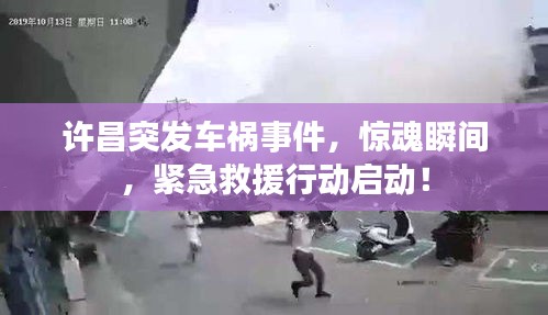 許昌突發(fā)車(chē)禍?zhǔn)录?，驚魂瞬間，緊急救援行動(dòng)啟動(dòng)！
