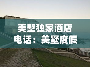 美墅獨(dú)家酒店電話：美墅度假別墅 