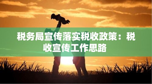 稅務(wù)局宣傳落實(shí)稅收政策：稅收宣傳工作思路 