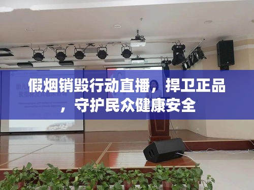 假煙銷毀行動直播，捍衛(wèi)正品，守護民眾健康安全