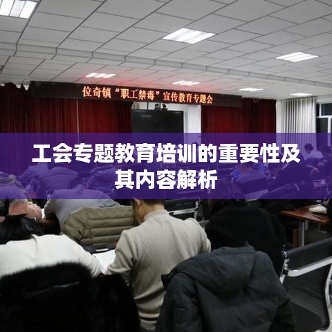 工會專題教育培訓的重要性及其內(nèi)容解析