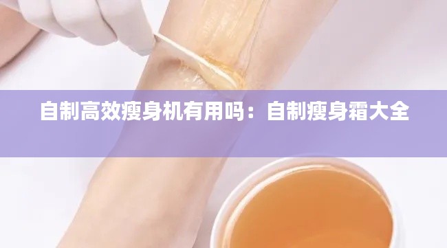 自制高效瘦身機(jī)有用嗎：自制瘦身霜大全 