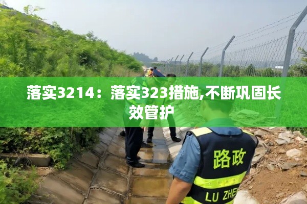 落實(shí)3214：落實(shí)323措施,不斷鞏固長(zhǎng)效管護(hù) 