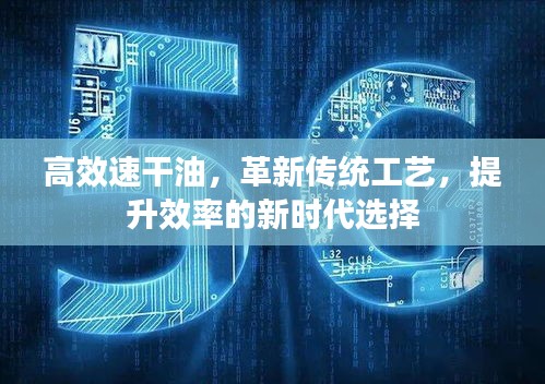 高效速干油，革新傳統(tǒng)工藝，提升效率的新時(shí)代選擇