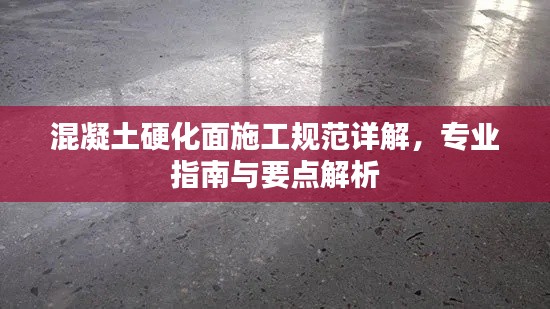混凝土硬化面施工規(guī)范詳解，專(zhuān)業(yè)指南與要點(diǎn)解析
