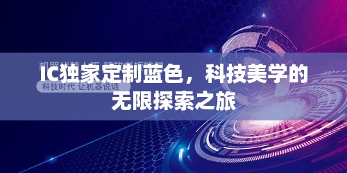 IC獨(dú)家定制藍(lán)色，科技美學(xué)的無限探索之旅