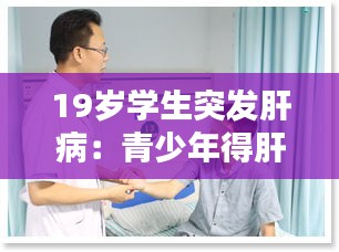 19歲學(xué)生突發(fā)肝?。呵嗌倌甑酶窝自趺崔k 