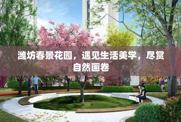 濰坊春景花園，遇見生活美學，盡賞自然畫卷