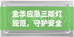 金華應(yīng)急三防燈規(guī)范，守護(hù)安全的明燈之道