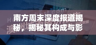 南方周末深度報(bào)道揭秘，揭秘其構(gòu)成與影響力！