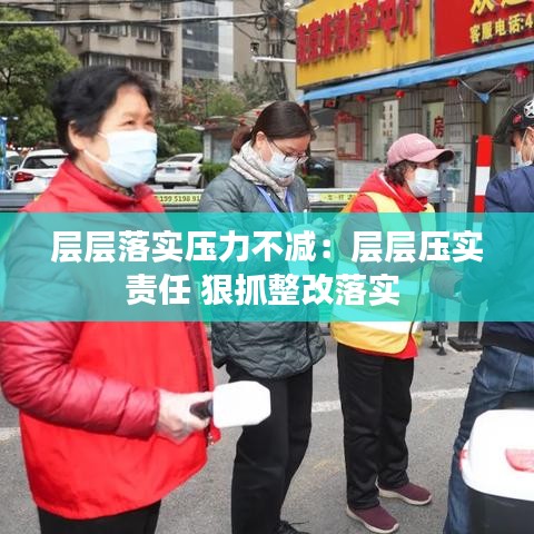 層層落實(shí)壓力不減：層層壓實(shí)責(zé)任 狠抓整改落實(shí) 