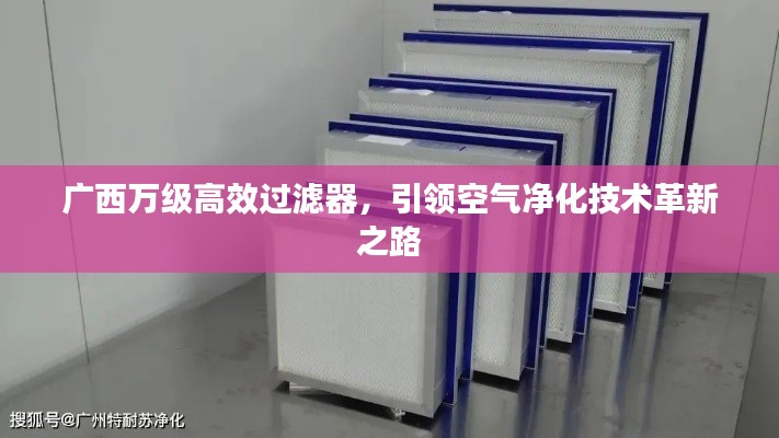 廣西萬(wàn)級(jí)高效過(guò)濾器，引領(lǐng)空氣凈化技術(shù)革新之路