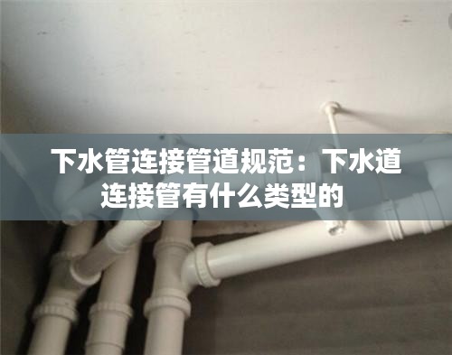 下水管連接管道規(guī)范：下水道連接管有什么類(lèi)型的 