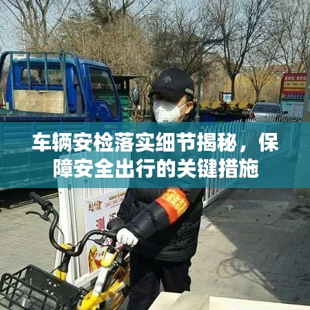 車輛安檢落實(shí)細(xì)節(jié)揭秘，保障安全出行的關(guān)鍵措施