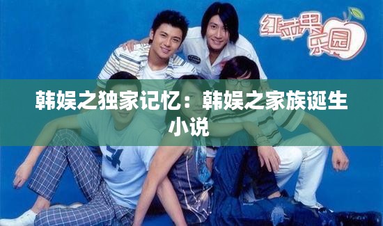 韓娛之獨(dú)家記憶：韓娛之家族誕生小說 
