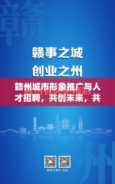 贛州城市形象推廣與人才招聘，共創(chuàng)未來，共筑夢想之城