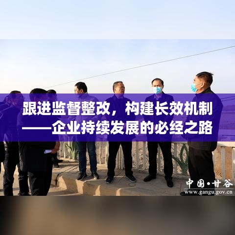 跟進(jìn)監(jiān)督整改，構(gòu)建長(zhǎng)效機(jī)制——企業(yè)持續(xù)發(fā)展的必經(jīng)之路
