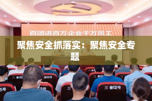 聚焦安全抓落實(shí)：聚焦安全專題 