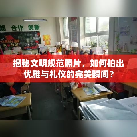 揭秘文明規(guī)范照片，如何拍出優(yōu)雅與禮儀的完美瞬間？