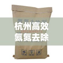 杭州高效氨氮去除劑，引領(lǐng)環(huán)保科技新時代，守護綠水青山